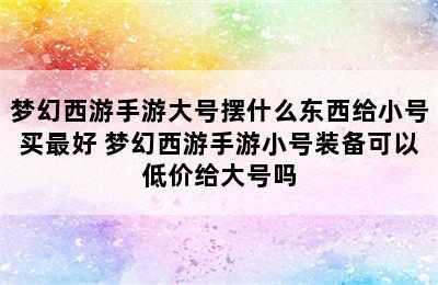 梦幻西游手游大号摆什么东西给小号买最好 梦幻西游手游小号装备可以低价给大号吗